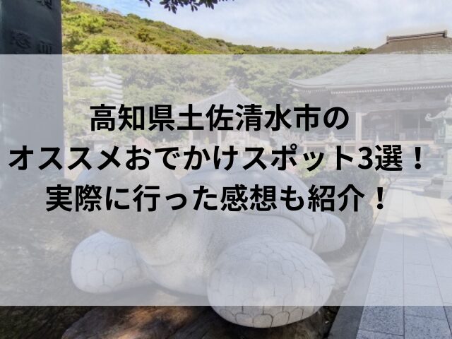 高知県土佐清水市のオススメおでかけスポット3選！実際に行った感想も紹介！